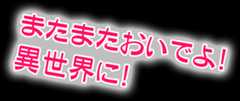 またまたおいでよ！異世界に！