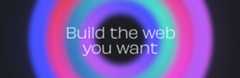 Build the web you want Build the web you want