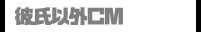 彼氏以外ＣＭ