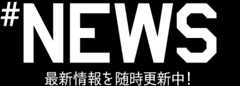 #news 最新情報を随時更新中!
