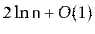 $ 2\ln \ensuremath{\mathtt{n}}+O(1)$