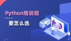 Python培训这么多，靠谱的Python培训班怎么选？
