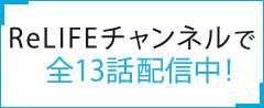 ReLIFEチャンネルで全13話配信中！