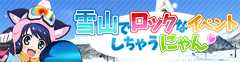 雪山でロックなイベントしちゃうにゃん