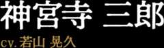 神宮寺三郎 CV:若山晃久