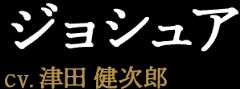 ジョシュア CV:津田健次郎