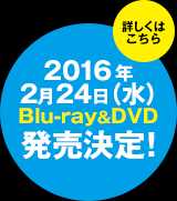 2016年2月24日（水）Blu-ray&DVD発売決定！