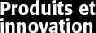 Produits et innovations