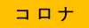 コロナ
