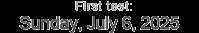 First test: Sunday, July 6, 2025