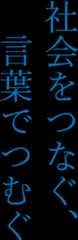 社会をつなぐ、⾔葉でつむぐ、