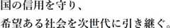 国の信用を守り、希望ある社会を次世代に引き継ぐ。