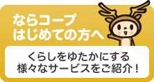 ならコープはじめての方へ暮らしを豊かにする様々なサービスをご紹介！
