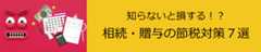 知らないと損する！？相続・贈与の節税対策７選