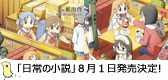 「日常」がノベライズで登場！「日常」の世界を完全オリジナルでまるっとお届け！「日常」の世界観はそのままに新たな分野を切り開きました。「日常の小説」ご期待ください！