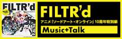 FILTR’d – アニメ「ソードアート・オンライン」10周年特別編　Music+Talk