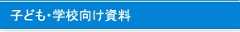 子ども・学校向け資料