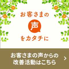 お客さまの声をカタチに お客さまの声からの改善活動はこちら