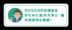 子どもたちの交通安全のために金沢大学と合同研究＆実験！