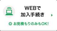 WEBで加入手続き　◎お見積もりのみもOK!