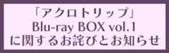 「アクロトリップ」Blu-rayBOX vol.1に関するお詫びとお知らせ
