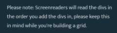 Please note: Screenreaders will read the divs in the order you add the divs in, please keep this in mind while you're building a grid.