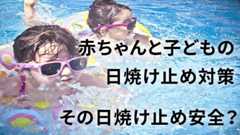 赤ちゃんと子供の日焼け止め 安全性