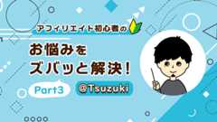 アフィリエイト初心者のお悩みをズバッと解決！part3＠Tsuzuki