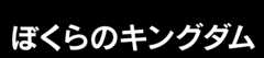 ぼくらのキングダム