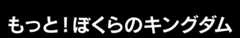 もっと！ぼくらのキングダム