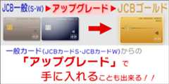 JCBゴールドは、JCB一般カード･Wからの「アップグレード」で手に入れることも出来る