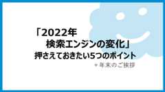 「2022年検索エンジンの変化」押さえておきたい5つのポイント+年末のご挨拶