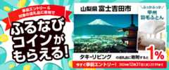 事前エントリー＆山梨県富士吉田市で取り扱うタキ・リビングの返礼品への寄附で1%分のふるなびコインがもらえる！ 今すぐ事前エントリー！ 2024年12月31日 23:59まで