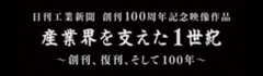 日刊工業新聞創刊100周年記念映像作品「産業界を支えた1世紀」