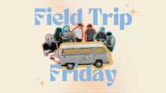 Field Trip Friday