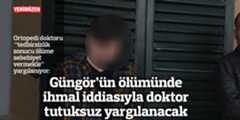 Güngör’ün ölümünde ihmal iddiasıyla doktor tutuksuz yargılanacak