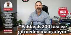 “Yaklaşık 200 kişi işe gitmeden maaş alıyor”