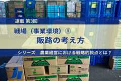 【農業経営に求められる戦略視点とは】第3回　戦場（事業環境）の選択① 販路の考え方