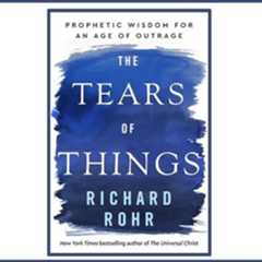 The Tears of Things: Prophetic Wisdom for an Age of Outrage by Richard Rohr