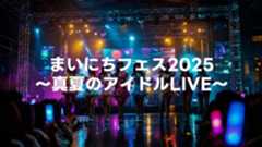 2025年8月4日「まいにちフェス2025 ~真夏のアイドルLIVE~」の動画が無料公開 2025年8月4日「まいにちフェス2025 ~真夏のアイドルLIVE~」の動画が無料公開