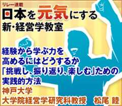 経験から学ぶ力を高めるにはどうするか「挑戦し、振り返り、楽しむ」ための実践的方法神戸大学大学院経営学研究科教授　松尾 睦