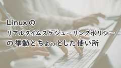 「Linux のリアルタイムスケジューリングポリシーの挙動とちょっとした使い所」のイメージ