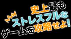 史上最もストレスフルなゲームを攻略せよ！