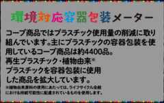 環境対応容器包装メーター コープ商品ではプラスチック使用量の削減に取り組んでいます。主にプラスチックの容器包装を使用しているコープ商品は約4400品。再生プラスチック・植物由来※プラスチックを容器包装に使用した商品を拡大しています。※植物由来原料の使用にあたっては、ライフサイクル全般における持続可能性に配慮されているものを使用します。