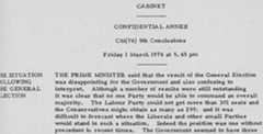 Cabinet: Confidential Annex, CAB 128/53, CM (74) 9th Conclusions. Friday 1 March at 5.45 pm. Agenda item: The Situation Following the General Election. The Prime Minister said that the result of the General Election was disappointing for the Government and also confusing to interpret. Although a number of results were still outstanding it was clear that no one Party would be able to command an overall majority. The Labour Party could not get more than 301 seats and the Conservatives might obtain as many as 299; and it was difficult to forecast where the Liberals and other small parties would stand in such a situation. Indeed, the position was one without precedent in recent times. 