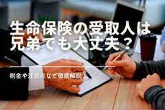 生命保険の受取人は兄弟でも大丈夫?税金や注意点など徹底解説!