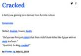 Cracked A fairly new gaming term derived from fortnite culture Synonyms: Skilled, Goated, Insane, Godly "Did you see him just clutch that final circle? Dude killed like 3 guys with no mats and won." "Yeah he's f------ cracked!" by Fiortec Ig July 31, 2019
