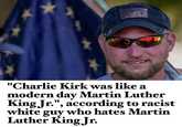 "Charlie Kirk was like a modern day Martin Luther King Jr.", according to racist white guy who hates Martin Luther King Jr.