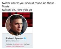 Round Up Those Nazis twitter users: you should round up these Nazis twitter: ok, here you go Richard Spencer @RichardBSpencer Co-Editor of AltRight.com. YouTube: youtube.com/c/AltRightcom