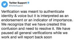 Verification was meant to authenticate identity & voice but it is interpreted as an endorsement or an indicator of importance Twitter Support @TwitterSupport Verification was meant to authenticate identity & voice but it is interpreted as an endorsement or an indicator of importance We recognize that we have created this confusion and need to resolve it. We have paused all general verifications while we work and will report back soon